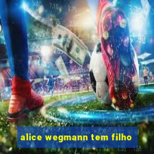 alice wegmann tem filho